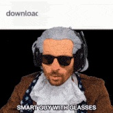 a man wearing sunglasses and a wig says " smart guy with glasses "
