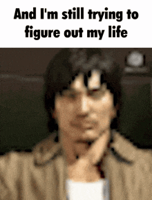 a blurred image of a man with the words and i 'm still trying to figure out my life below him