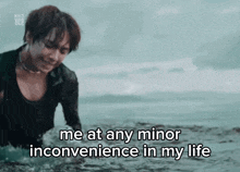 a picture of a man in the water with the caption me at any minor inconvenience in my life