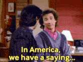 two men are talking to each other and one of them is saying in america , we have a saying .