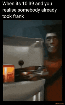 a meme that says ' when it 's 10:39 and you realise somebody already took frank '