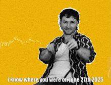 a man pointing at the camera with the words i know where you were on june 27th 2025 below him