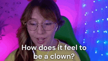 a woman wearing glasses and ear buds is asking how does it feel to be a clown