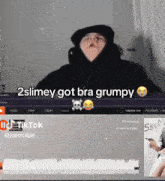 a screen shot of a person with the words 2slimey got bra grumpy