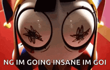 a close up of a cartoon character 's face with the words ng im going insane im goi