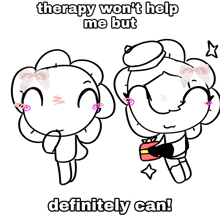 a black and white drawing of two cartoon characters with the words therapy won t help me but definitely can