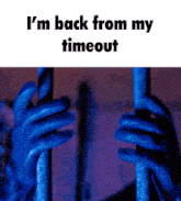 a person in blue gloves holding a pole with the words i 'm back from my timeout on the bottom