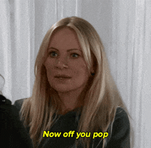 a blonde woman says now off you pop in yellow letters