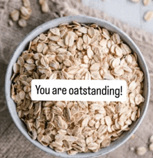 a bowl of oats with the words you are outstanding on it