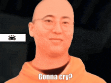 a picture of a bald man with glasses and the words gonna cry