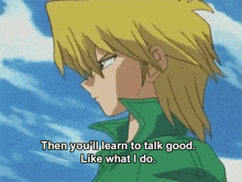 a yellow haired anime character says then you ll learn to talk good like what i do