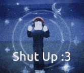a person wearing headphones with the words shut up : 3