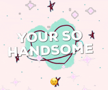 Your So Handsome Youre So Handsome GIF