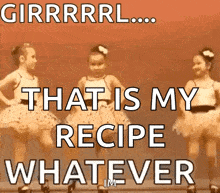 a picture of three little girls dancing with a caption that says that is my recipe whatever