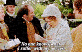 a group of people are standing around a woman who says " no one knows what i suffer with my nerves .. "