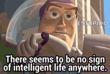 buzz lightyear from toy story is saying there seems to be no sign of intelligent life anywhere