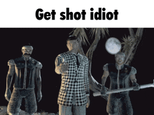 a group of men standing next to each other with the words get shot idiot on the top