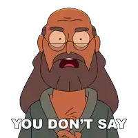 a cartoon man with glasses and a beard says " you don t say "