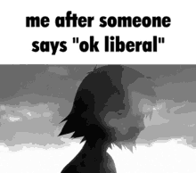 a black and white photo of a person with the words " me after someone says " ok liberal "