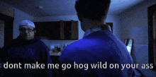 two men are standing in a kitchen with the words " dont make me go hog wild on your ass " above them
