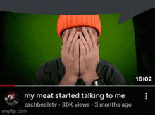 a video of a man covering his face with his hands with a caption that says my meat started talking to me
