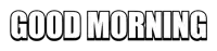 a black and white sign that says good morning on a white background
