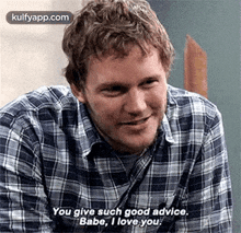 a man in a plaid shirt is smiling and saying `` you give such good advice , babe , i love you . ''