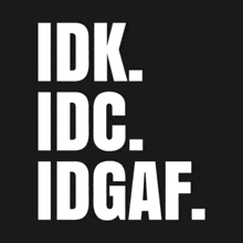 idk idc idgaf written in white on a black background
