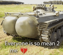 a picture of a tank with the words everyone is so mean 2 me below it