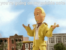 a cartoon character in a yellow suit says you 're going on my suicide note ..