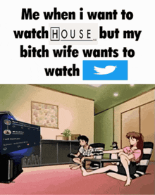 a meme that says me when i want to watch house but my bitch wife want to watch