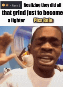 a man is looking at himself in a mirror with the words realizing they did all that grind just to become a lighter piss role