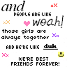 and people are like weah those girls are always together and he 're like duh we 're best friends forever