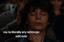a man with his eyes closed and the words " me to literally any satosugu edit ever "