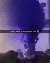 a snapchat of an explosion with a skull and the words nah who summoned bro