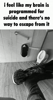 a black and white photo of a person standing in front of a toilet with the caption " i feel like my brain is programmed for suicide