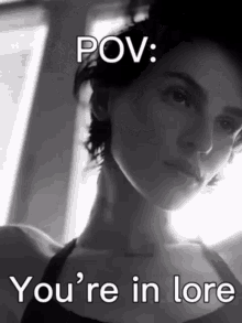 a black and white photo of a woman with a caption that says pov : you 're in lore