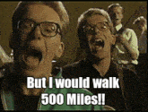 a man with glasses is screaming with the words but i would walk 500 miles written below him