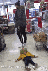 a man dragging a child in a store with the words " you are dragging me today " on the bottom