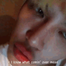 a close up of a man 's face with the words i know what comin ' over mean