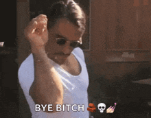 a man wearing sunglasses and a white tank top says " bye bitch "