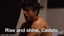 a shirtless man yawning with the words rise and shine cadets