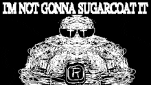 a black and white drawing of a man wearing sunglasses and the words `` i 'm not gonna sugarcoat it ''