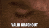 a close up of a man 's face with the words valid crashout below him
