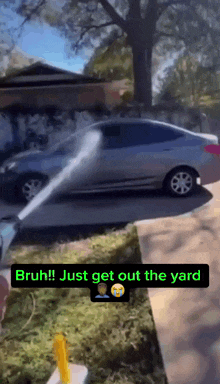 a car is being sprayed with a hose that says bruh just get out the yard on it