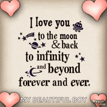 i love you to the moon and back to infinity and beyond forever and ever . my beautiful boy .