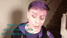 a man with purple hair says wow you are unbelievably extra any chance you get