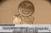 a cartoon of a man holding a ball with the words " and if i live without you though the struggle will be daily " below
