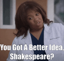 a woman in a lab coat says " you got a better idea shakespeare ? "