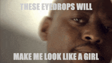a close up of a man 's face with the words " these eyedrops will make me look like a girl "